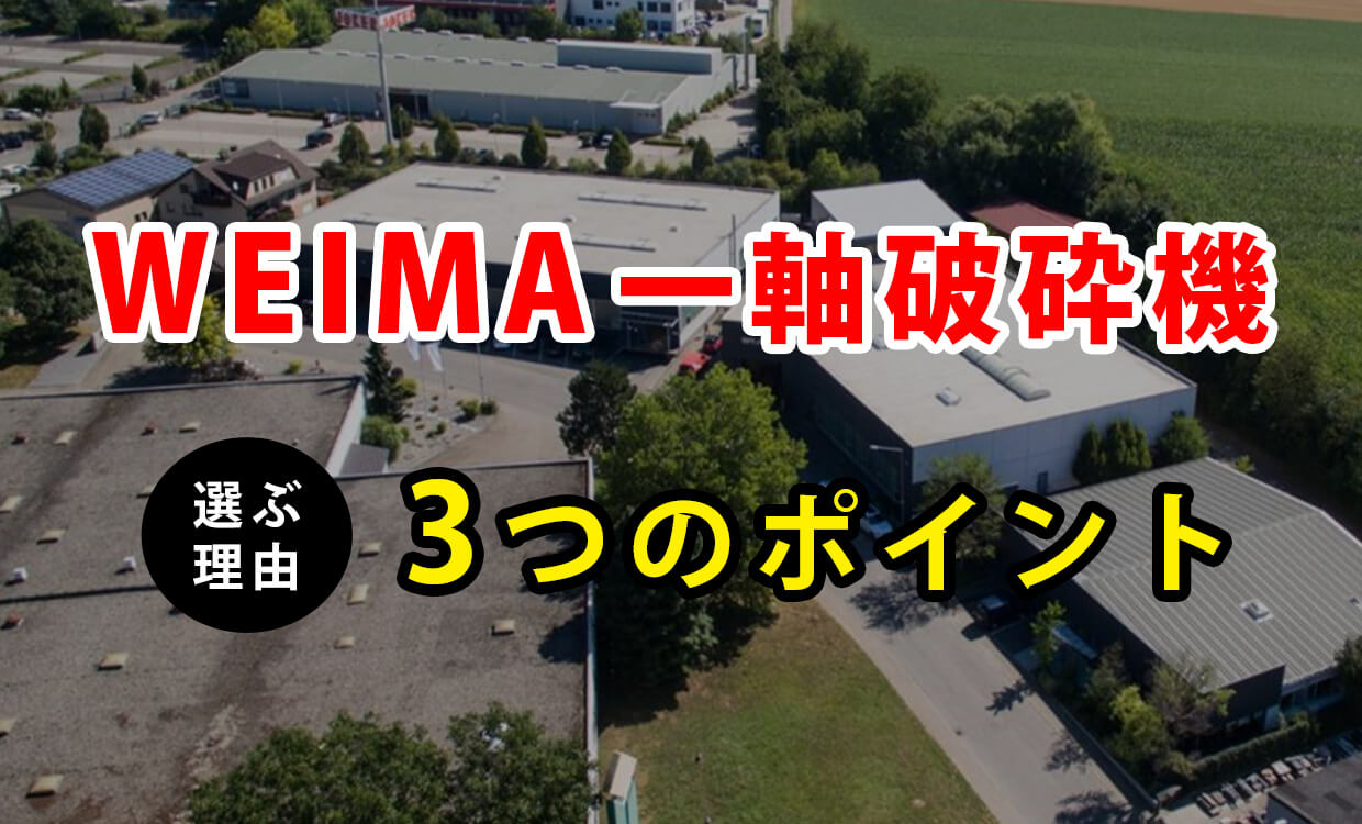 【WEIMA一軸破砕機】3つの選ぶポイント