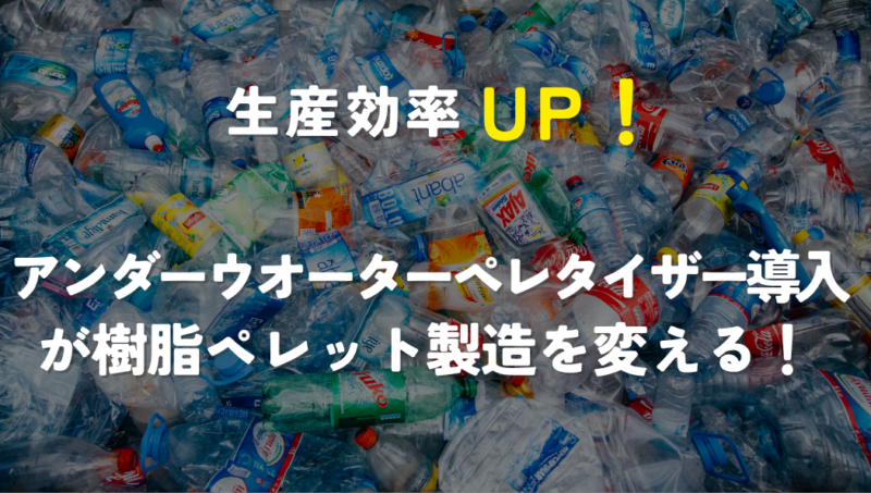 生産効率UP！アンダーウォーターペレタイザー導入が樹脂ペレット製造を変える