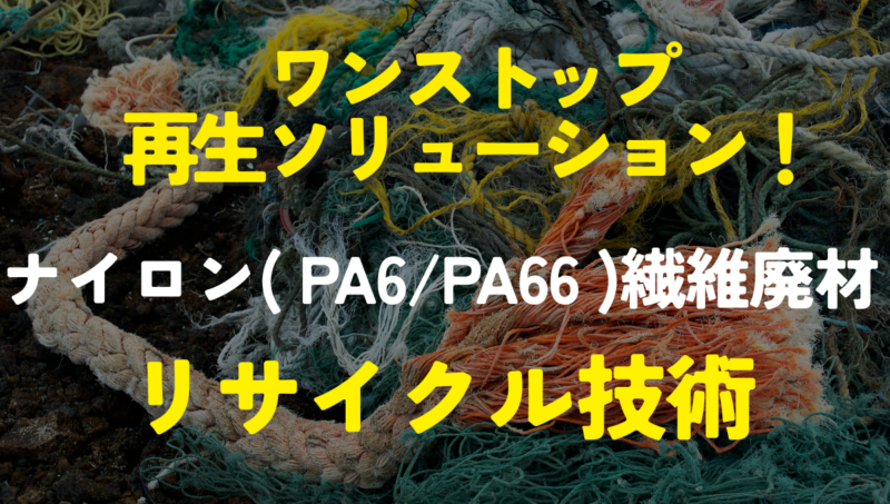 ナイロン（PA6/PA66）繊維廃材のリサイクル技術（ワンストップ再生ソリューション）