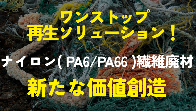 ナイロン（PA6/PA66）繊維廃材の新たな価値創造（ワンストップ再生ソリューション）