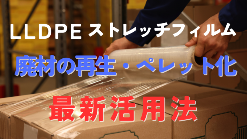 LLDPEストレッチフィルム廃材の再生・ペレット化と最新活用法