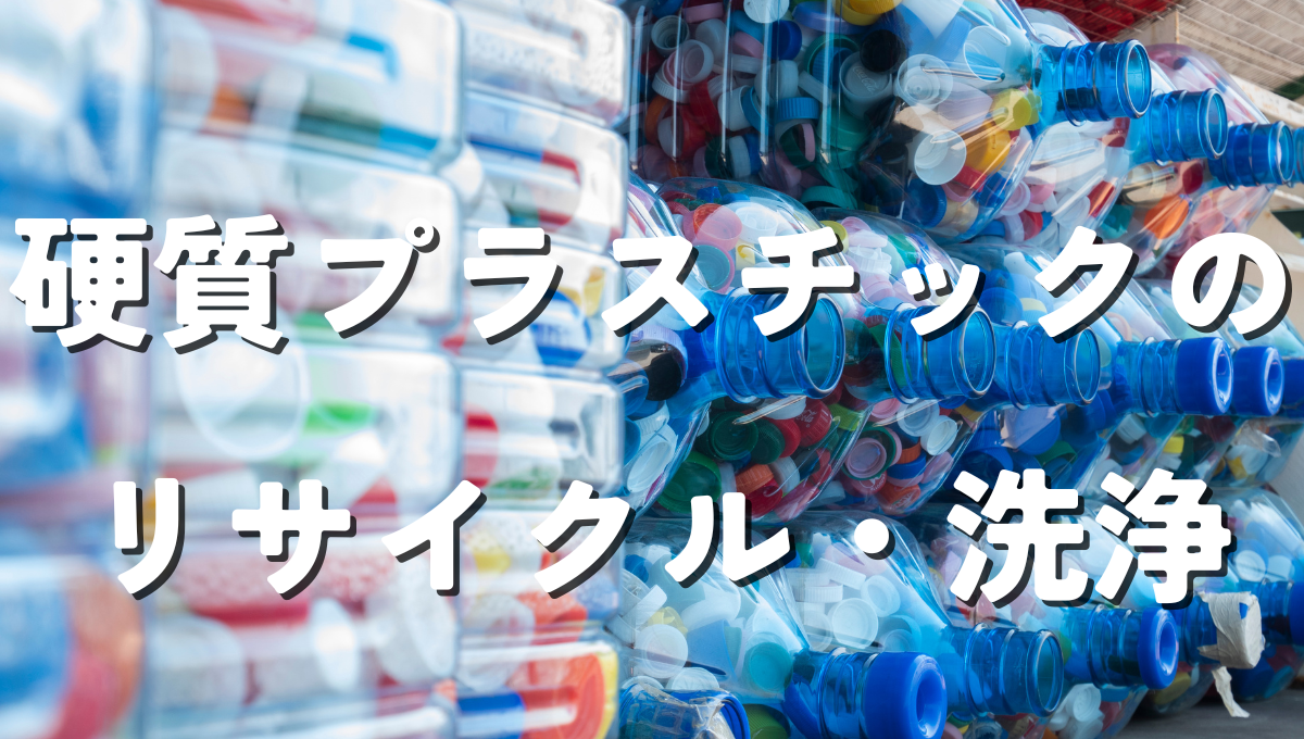 硬質プラスチックの リサイクル・洗浄