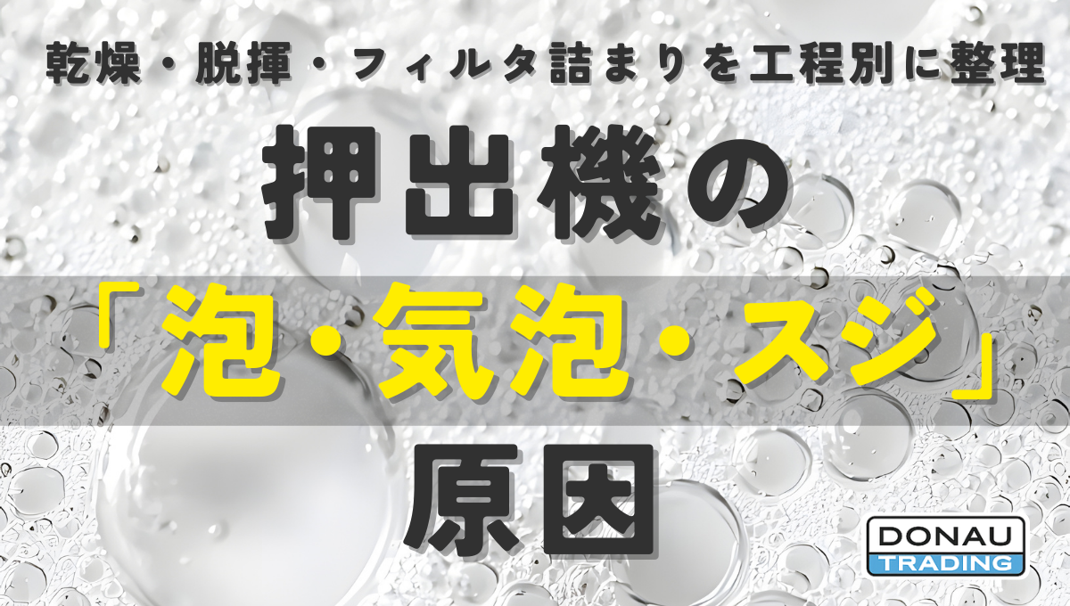 乾燥・脱揮・フィルタ詰まりを工程別に整理押出機の 「 泡・気 泡・スジ 」 原 因